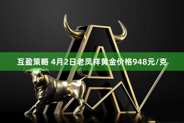 互盈策略 4月2日老凤祥黄金价格948元/克