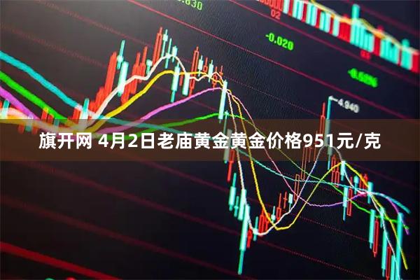 旗开网 4月2日老庙黄金黄金价格951元/克