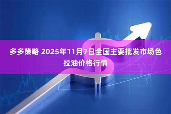 多多策略 2025年11月7日全国主要批发市场色拉油价格行情