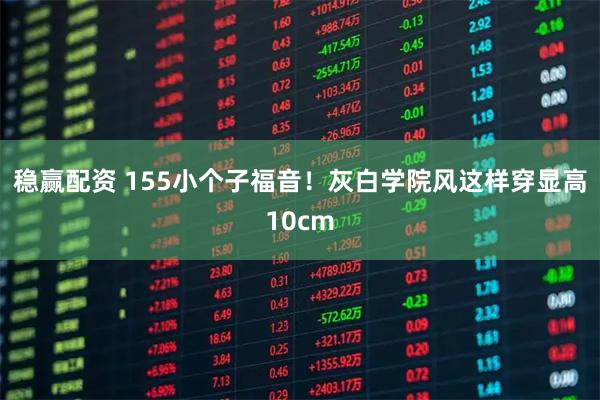 稳赢配资 155小个子福音！灰白学院风这样穿显高10cm