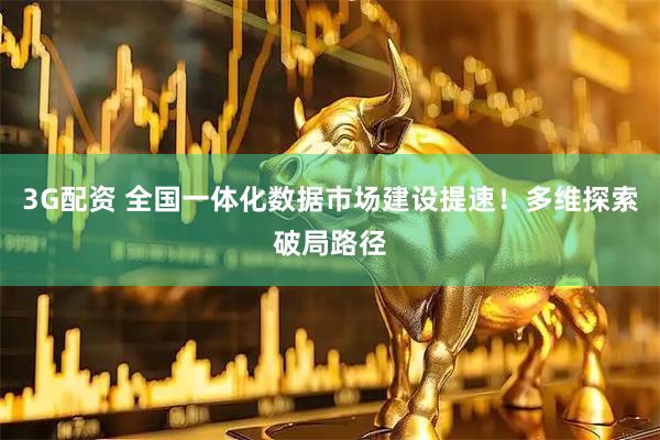 3G配资 全国一体化数据市场建设提速！多维探索破局路径